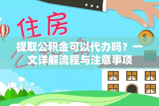 坦洲提取公积金可以代办吗？一文详解流程与注意事项