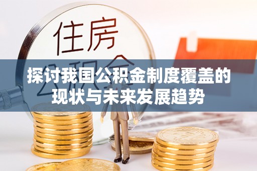 坦洲探讨我国公积金制度覆盖的现状与未来发展趋势