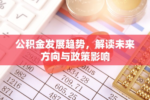 坦洲公积金发展趋势，解读未来方向与政策影响