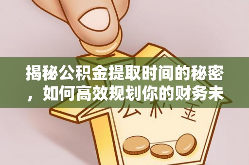 坦洲揭秘公积金提取时间的秘密，如何高效规划你的财务未来