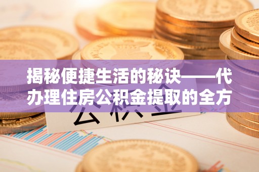 坦洲揭秘便捷生活的秘诀——代办理住房公积金提取的全方位指南