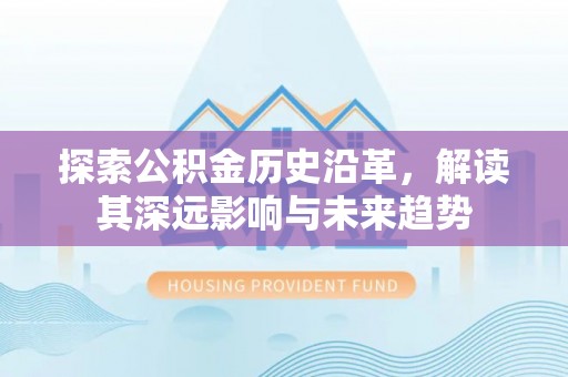 坦洲探索公积金历史沿革，解读其深远影响与未来趋势
